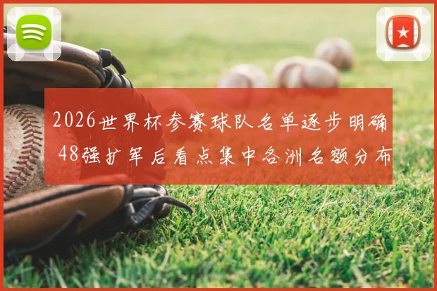 2026世界杯参赛球队名单逐步明确 48强扩军后看点集中各洲名额分布