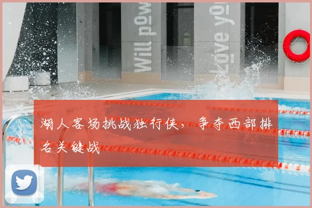 湖人客场挑战独行侠,争夺西部排名关键战