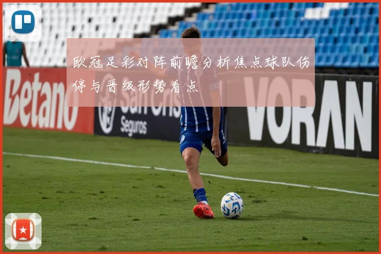 欧冠足彩对阵前瞻分析焦点球队伤停与晋级形势看点