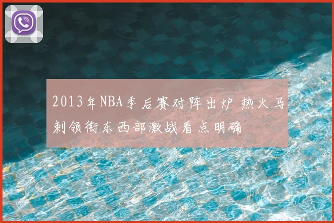 2013年NBA季后赛对阵出炉 热火马刺领衔东西部激战看点明确
