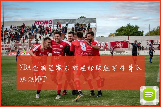 NBA全明星赛东部逆转取胜字母哥队蝉联MVP