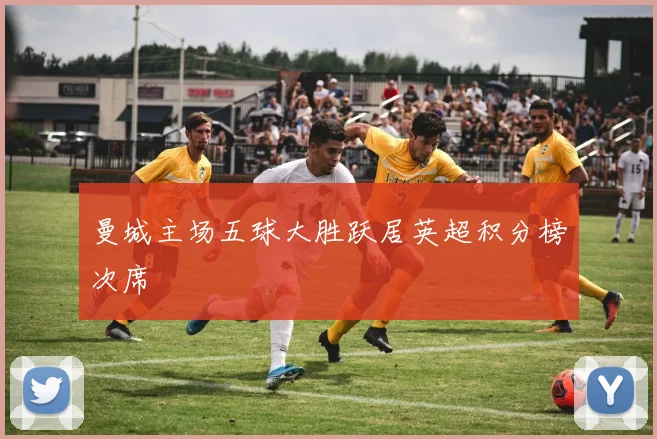 曼城主场五球大胜跃居英超积分榜次席