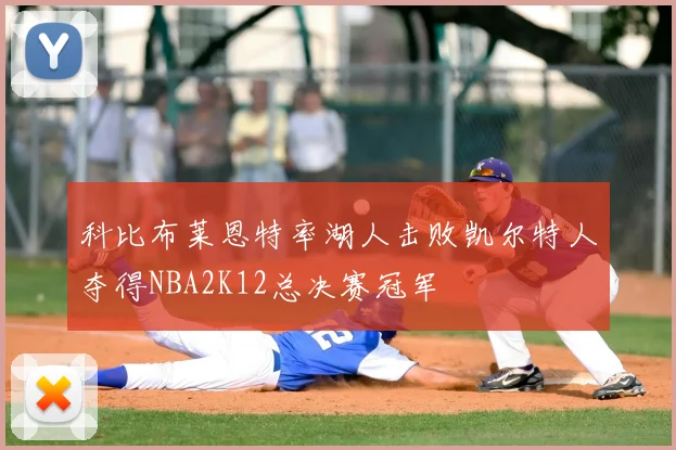 科比布莱恩特率湖人击败凯尔特人夺得NBA2K12总决赛冠军