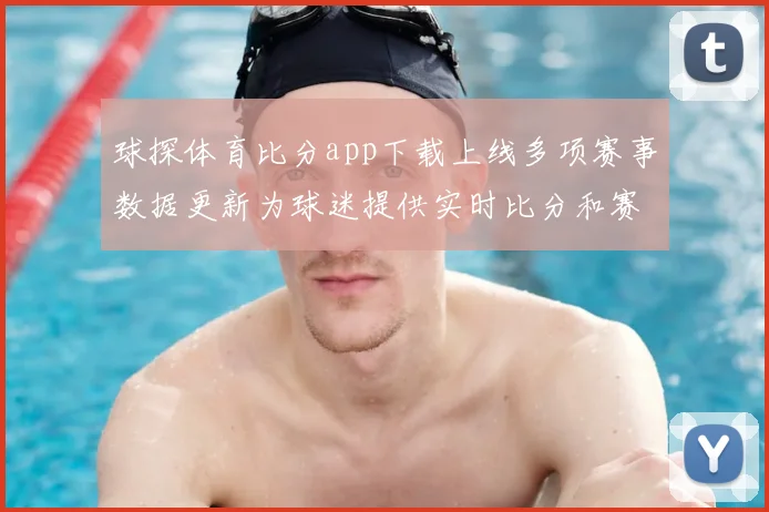 球探体育比分app下载上线多项赛事数据更新为球迷提供实时比分和赛程参考