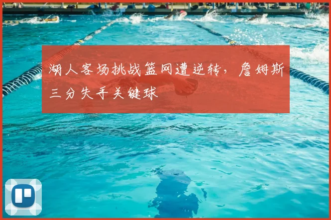 湖人客场挑战篮网遭逆转，詹姆斯三分失手关键球