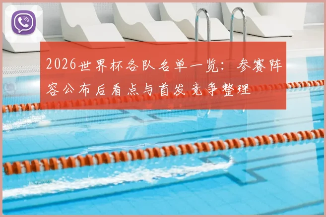 2026世界杯各队名单一览：参赛阵容公布后看点与首发竞争整理