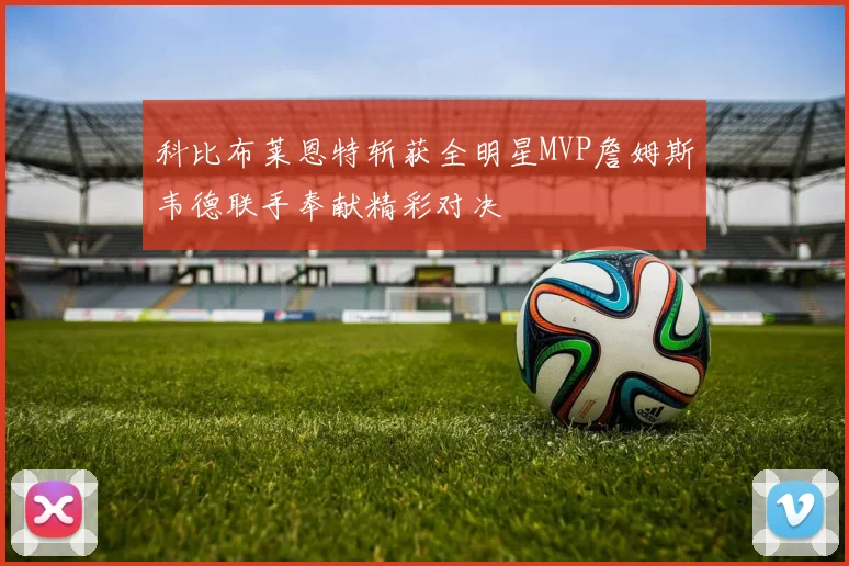 科比布莱恩特斩获全明星MVP詹姆斯韦德联手奉献精彩对决