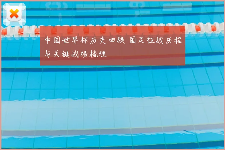 中国世界杯历史回顾 国足征战历程与关键战绩梳理