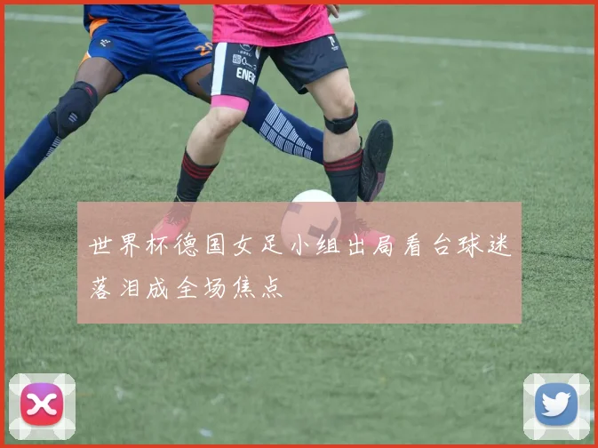 世界杯德国女足小组出局看台球迷落泪成全场焦点