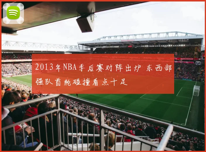 2013年NBA季后赛对阵出炉 东西部强队首轮碰撞看点十足