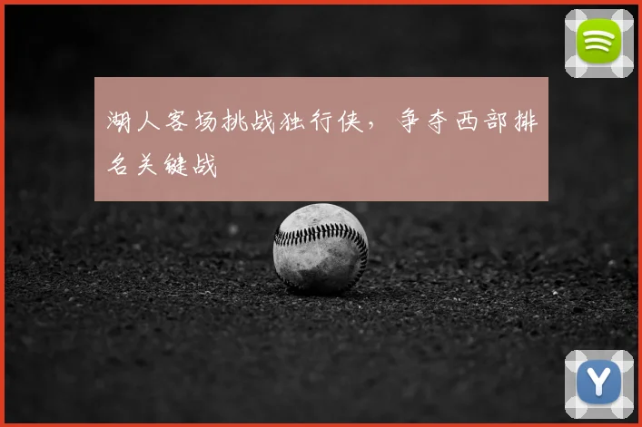 湖人客场挑战独行侠,争夺西部排名关键战