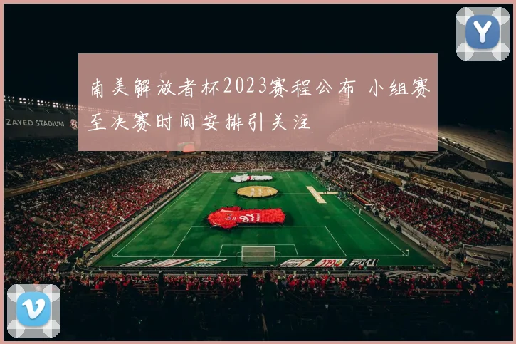 南美解放者杯2023赛程公布 小组赛至决赛时间安排引关注