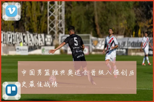 中国男篮雅典奥运会晋级八强创历史最佳战绩