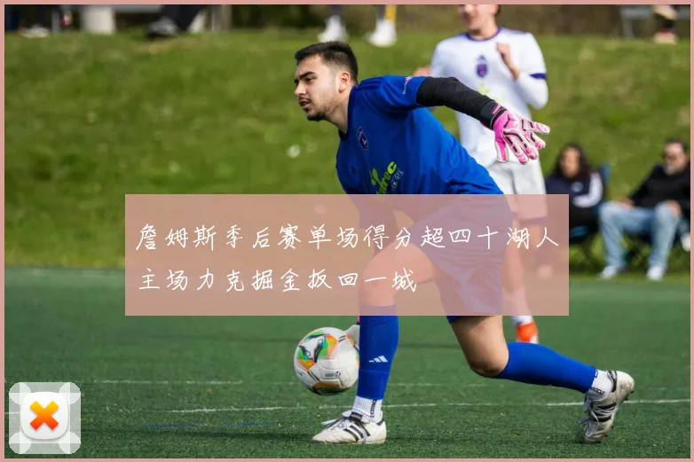 詹姆斯季后赛单场得分超四十湖人主场力克掘金扳回一城