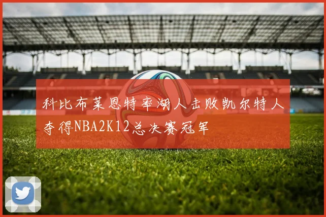科比布莱恩特率湖人击败凯尔特人夺得NBA2K12总决赛冠军