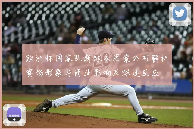 欧洲杯国家队新球衣图案公布解析赛场形象与商业影响及球迷反应