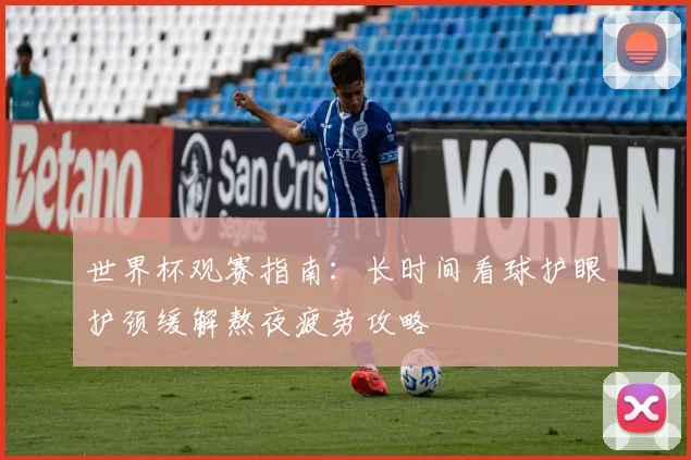 世界杯观赛指南：长时间看球护眼护颈缓解熬夜疲劳攻略
