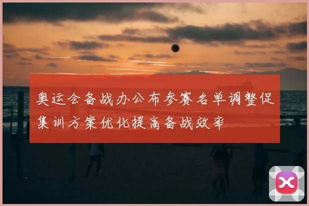 奥运会备战办公布参赛名单调整促集训方案优化提高备战效率