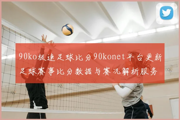 90ko极速足球比分90konet平台更新足球赛事比分数据与赛况解析服务