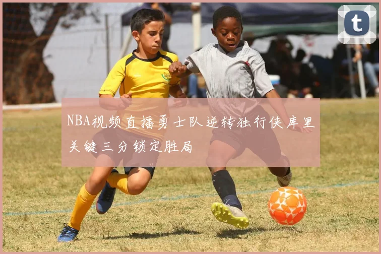 NBA视频直播勇士队逆转独行侠库里关键三分锁定胜局