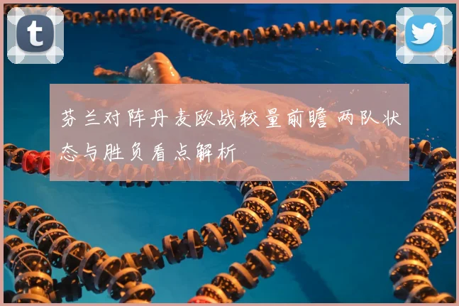 芬兰对阵丹麦欧战较量前瞻 两队状态与胜负看点解析