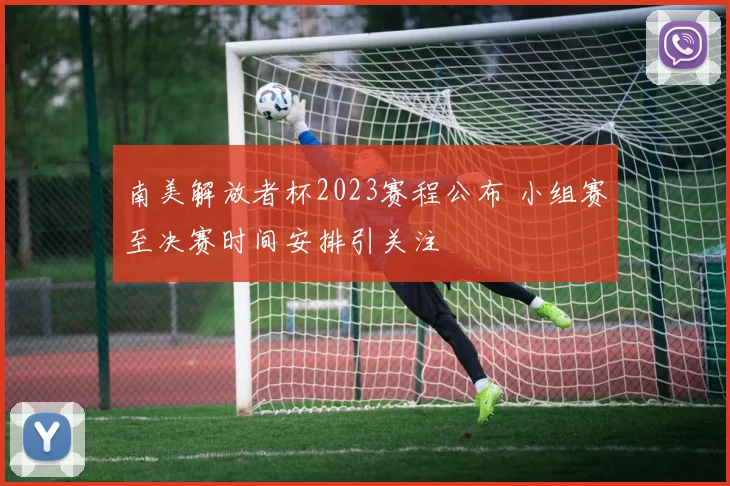 南美解放者杯2023赛程公布 小组赛至决赛时间安排引关注