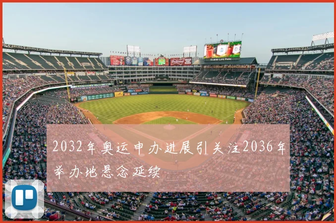 2032年奥运申办进展引关注2036年举办地悬念延续