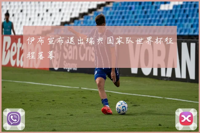 伊布宣布退出瑞典国家队世界杯征程落幕