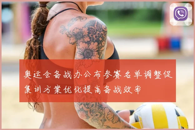 奥运会备战办公布参赛名单调整促集训方案优化提高备战效率