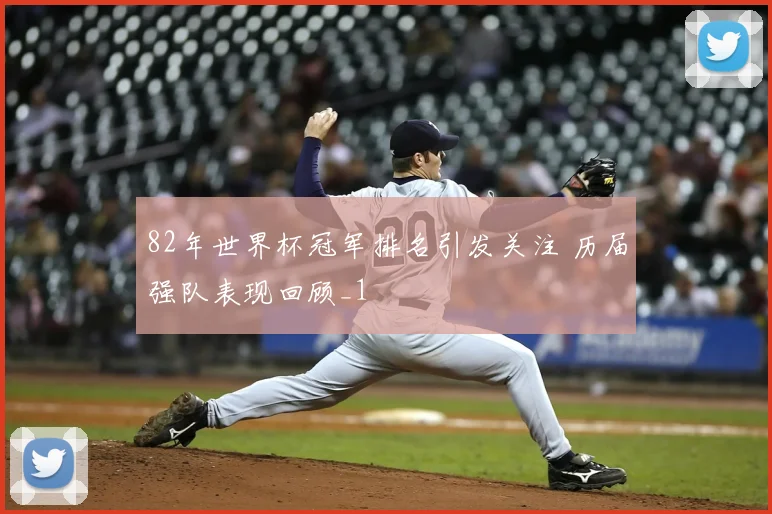 82年世界杯冠军排名引发关注 历届强队表现回顾_1