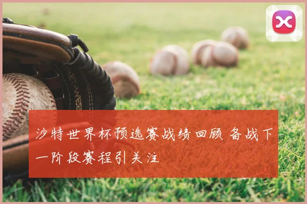沙特世界杯预选赛战绩回顾 备战下一阶段赛程引关注