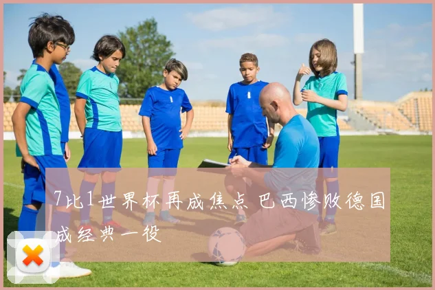 7比1世界杯再成焦点 巴西惨败德国成经典一役