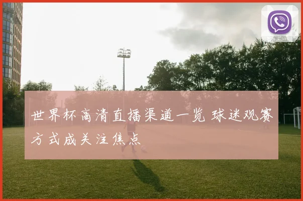 世界杯高清直播渠道一览 球迷观赛方式成关注焦点