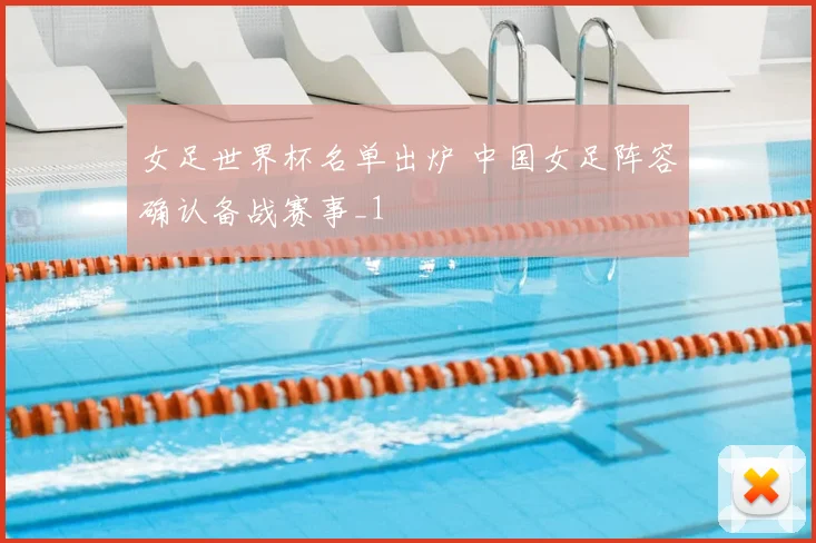 女足世界杯名单出炉 中国女足阵容确认备战赛事_1