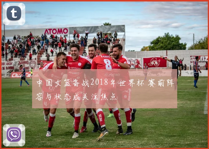 中国女篮备战2018年世界杯 赛前阵容与状态成关注焦点