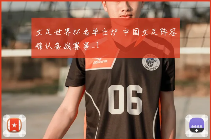 女足世界杯名单出炉 中国女足阵容确认备战赛事_1