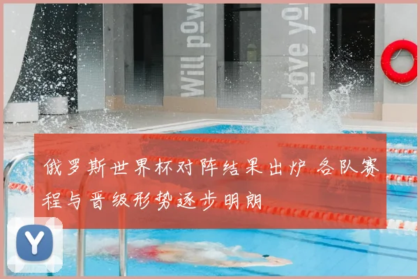 俄罗斯世界杯对阵结果出炉 各队赛程与晋级形势逐步明朗