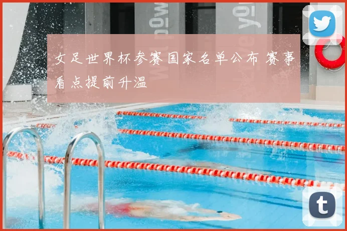 女足世界杯参赛国家名单公布 赛事看点提前升温