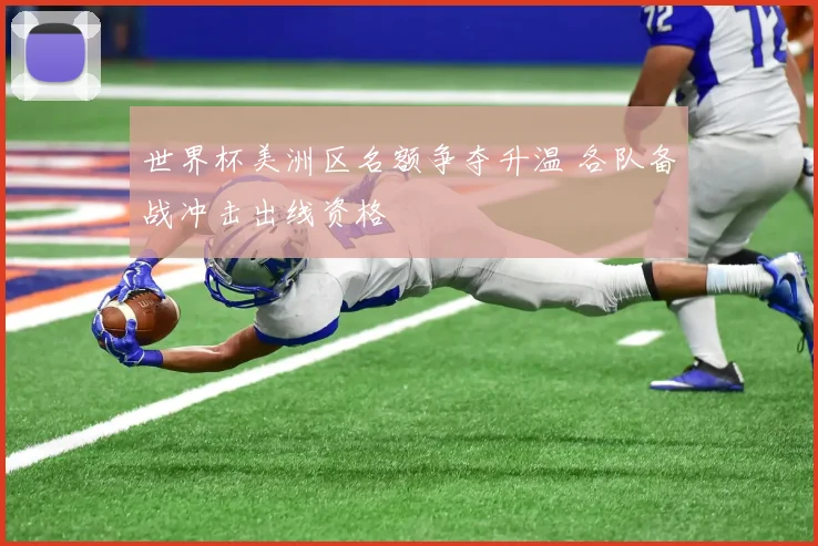 世界杯美洲区名额争夺升温 各队备战冲击出线资格